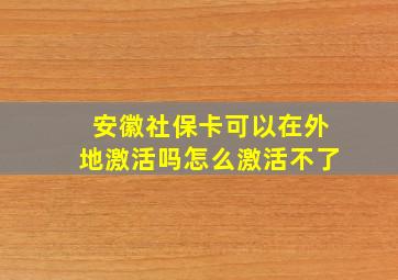 安徽社保卡可以在外地激活吗怎么激活不了