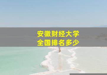 安徽财经大学全国排名多少