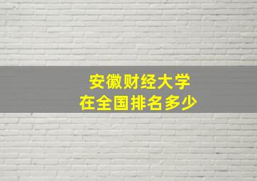 安徽财经大学在全国排名多少