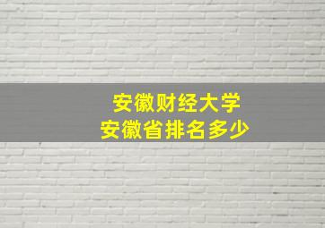 安徽财经大学安徽省排名多少