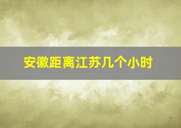 安徽距离江苏几个小时