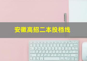 安徽高招二本投档线