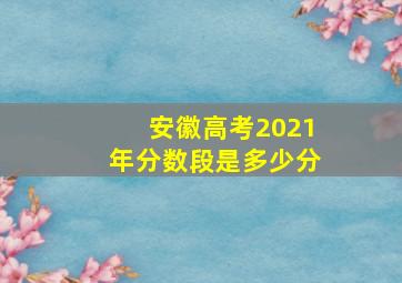 安徽高考2021年分数段是多少分