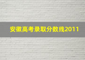 安徽高考录取分数线2011