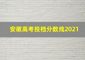 安徽高考投档分数线2021