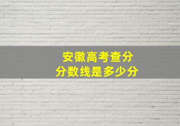 安徽高考查分分数线是多少分