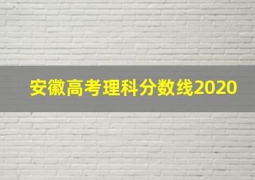 安徽高考理科分数线2020