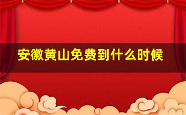 安徽黄山免费到什么时候