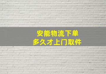 安能物流下单多久才上门取件