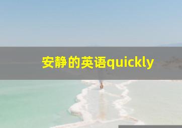 安静的英语quickly