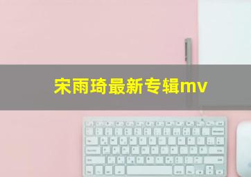 宋雨琦最新专辑mv