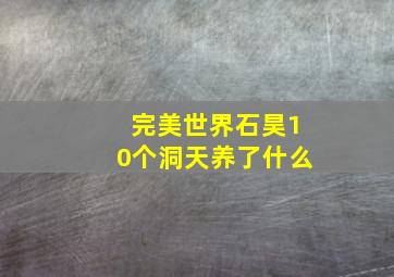 完美世界石昊10个洞天养了什么