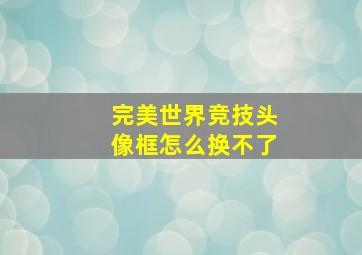 完美世界竞技头像框怎么换不了