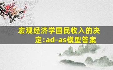 宏观经济学国民收入的决定:ad-as模型答案