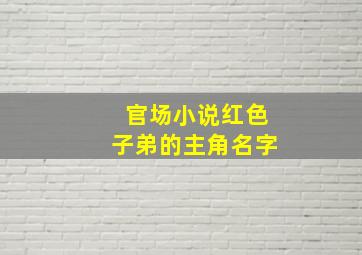 官场小说红色子弟的主角名字