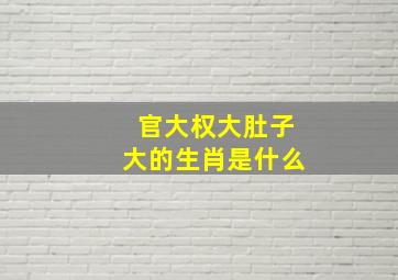 官大权大肚子大的生肖是什么