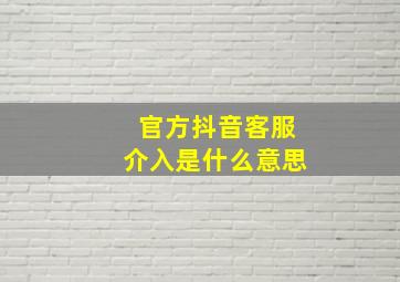 官方抖音客服介入是什么意思