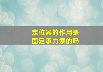 定位器的作用是固定承力索的吗