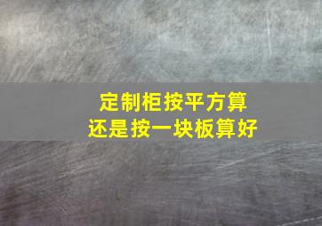 定制柜按平方算还是按一块板算好