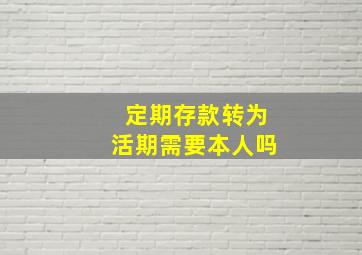 定期存款转为活期需要本人吗