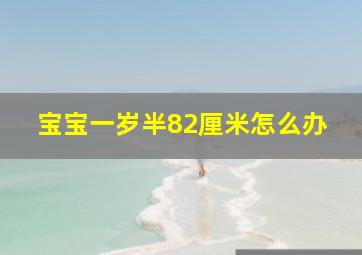 宝宝一岁半82厘米怎么办