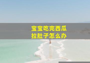 宝宝吃完西瓜拉肚子怎么办