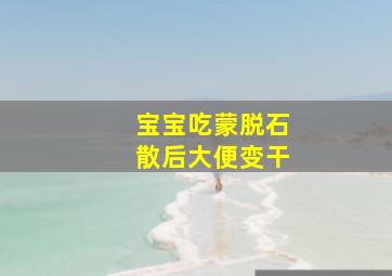 宝宝吃蒙脱石散后大便变干