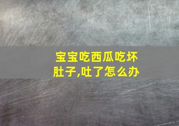 宝宝吃西瓜吃坏肚子,吐了怎么办