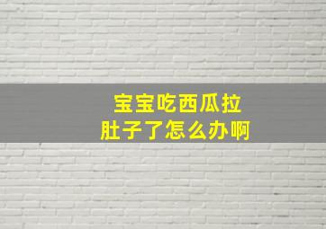 宝宝吃西瓜拉肚子了怎么办啊