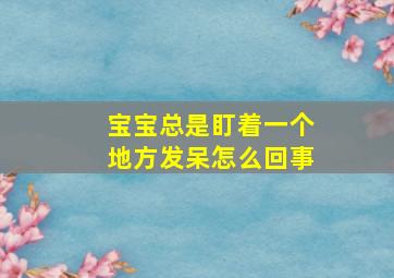 宝宝总是盯着一个地方发呆怎么回事