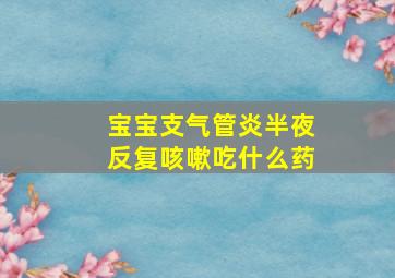 宝宝支气管炎半夜反复咳嗽吃什么药