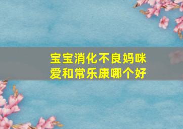 宝宝消化不良妈咪爱和常乐康哪个好