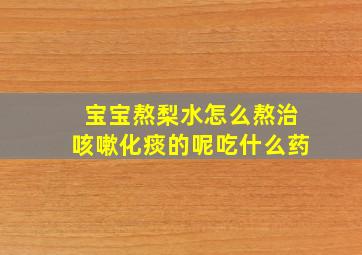 宝宝熬梨水怎么熬治咳嗽化痰的呢吃什么药