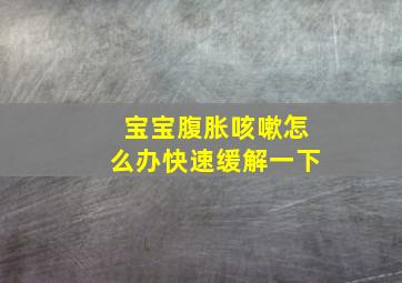 宝宝腹胀咳嗽怎么办快速缓解一下