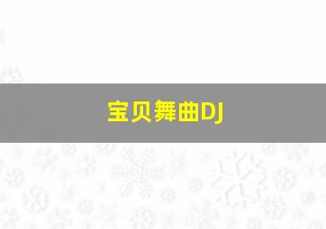 宝贝舞曲DJ