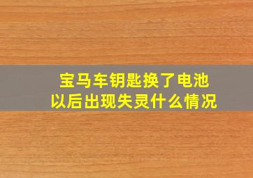 宝马车钥匙换了电池以后出现失灵什么情况