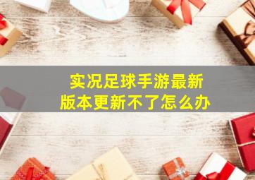 实况足球手游最新版本更新不了怎么办