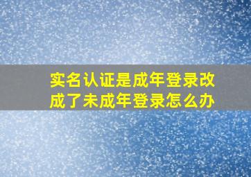 实名认证是成年登录改成了未成年登录怎么办