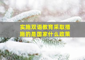 实施双语教育采取措施的是国家什么政策