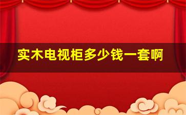 实木电视柜多少钱一套啊