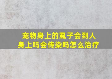 宠物身上的虱子会到人身上吗会传染吗怎么治疗