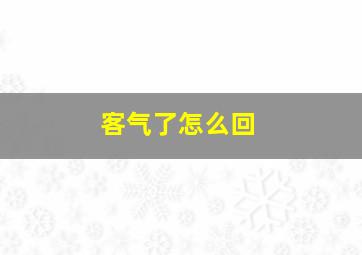 客气了怎么回