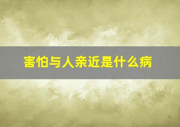 害怕与人亲近是什么病