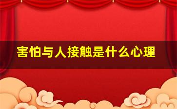 害怕与人接触是什么心理