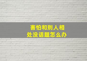 害怕和别人相处没话题怎么办