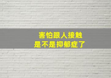 害怕跟人接触是不是抑郁症了