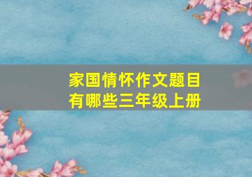 家国情怀作文题目有哪些三年级上册