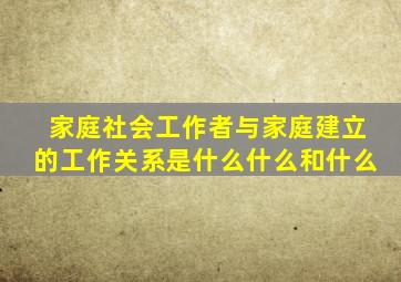 家庭社会工作者与家庭建立的工作关系是什么什么和什么