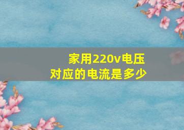 家用220v电压对应的电流是多少