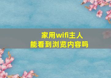 家用wifi主人能看到浏览内容吗